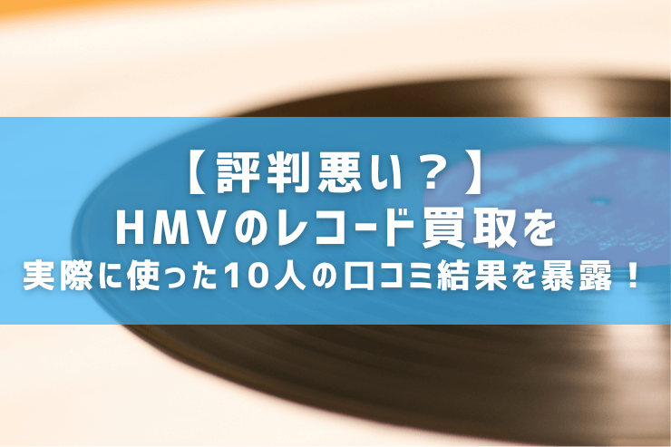 【評判悪い？】HMVのレコード買取を実際に使った10人の口コミ結果を暴露！