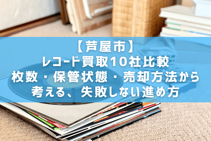 【芦屋市】レコード買取10社比較|枚数・保管状態・売却方法から考える、失敗しない進め方