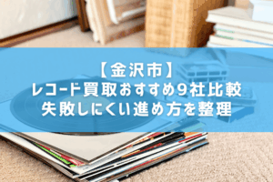 【金沢市】レコード買取おすすめ9社比較｜失敗しにくい進め方を整理