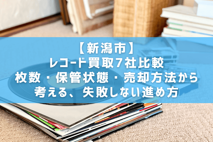 【新潟市】レコード買取7社比較｜枚数・保管状態・売却方法から考える、失敗しない進め方