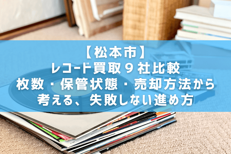 【松本市】レコード買取9社比較｜枚数・保管状態・売却方法から考える、失敗しない進め方
