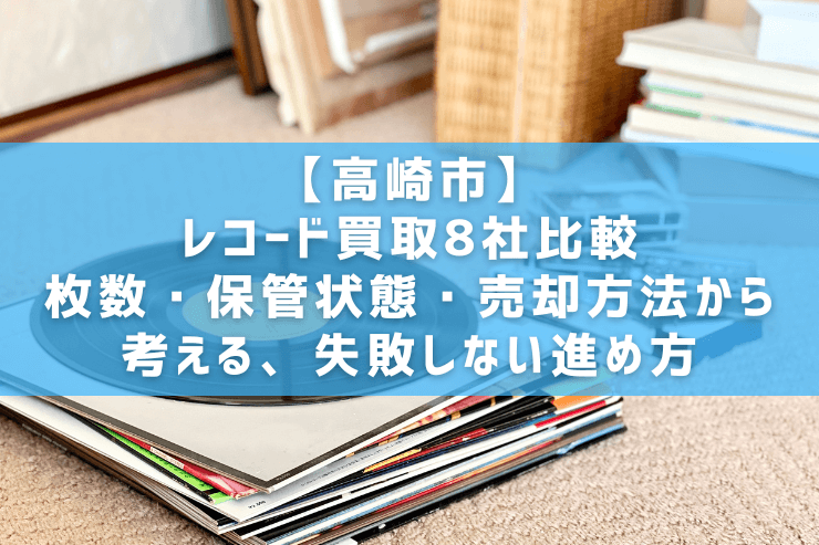 【高崎市】レコード買取8社比較｜枚数・保管状態・売却方法から考える、失敗しない進め方