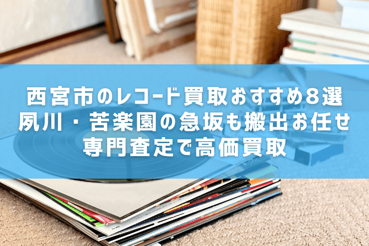 西宮市のレコード買取おすすめ8選|夙川・苦楽園の急坂も搬出お任せ・専門査定で高価買取